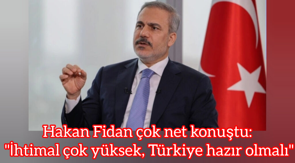 Hakan Fidan çok net konuştu: “İhtimal çok yüksek, Türkiye hazır olmalı”