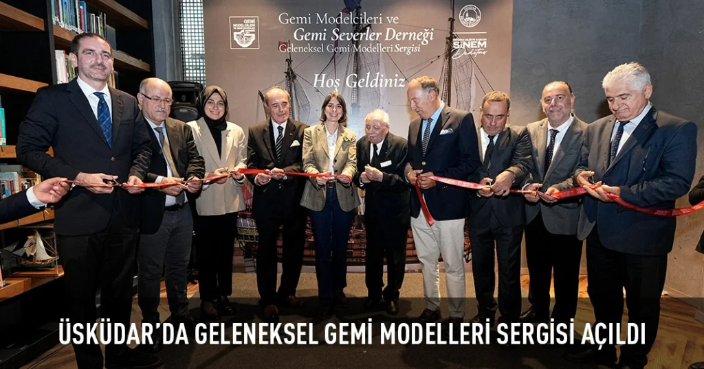 ÜSKÜDAR’DA GELENEKSEL GEMİ MODELLERİ SERGİSİ AÇILDI